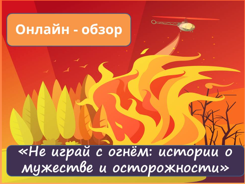 Онлайн-обзор «Не играй с огнём: истории о мужестве и осторожности».